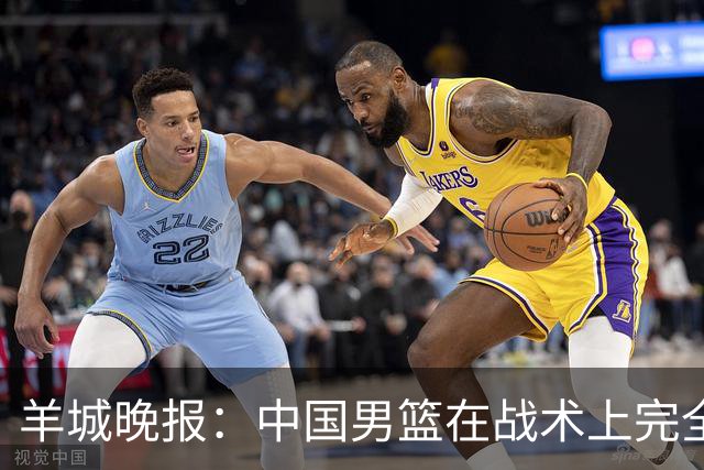羊城晚报：中国男篮在战术上完全处于被动 场上队员显得有些无奈